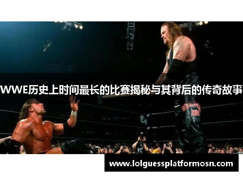 WWE历史上时间最长的比赛揭秘与其背后的传奇故事